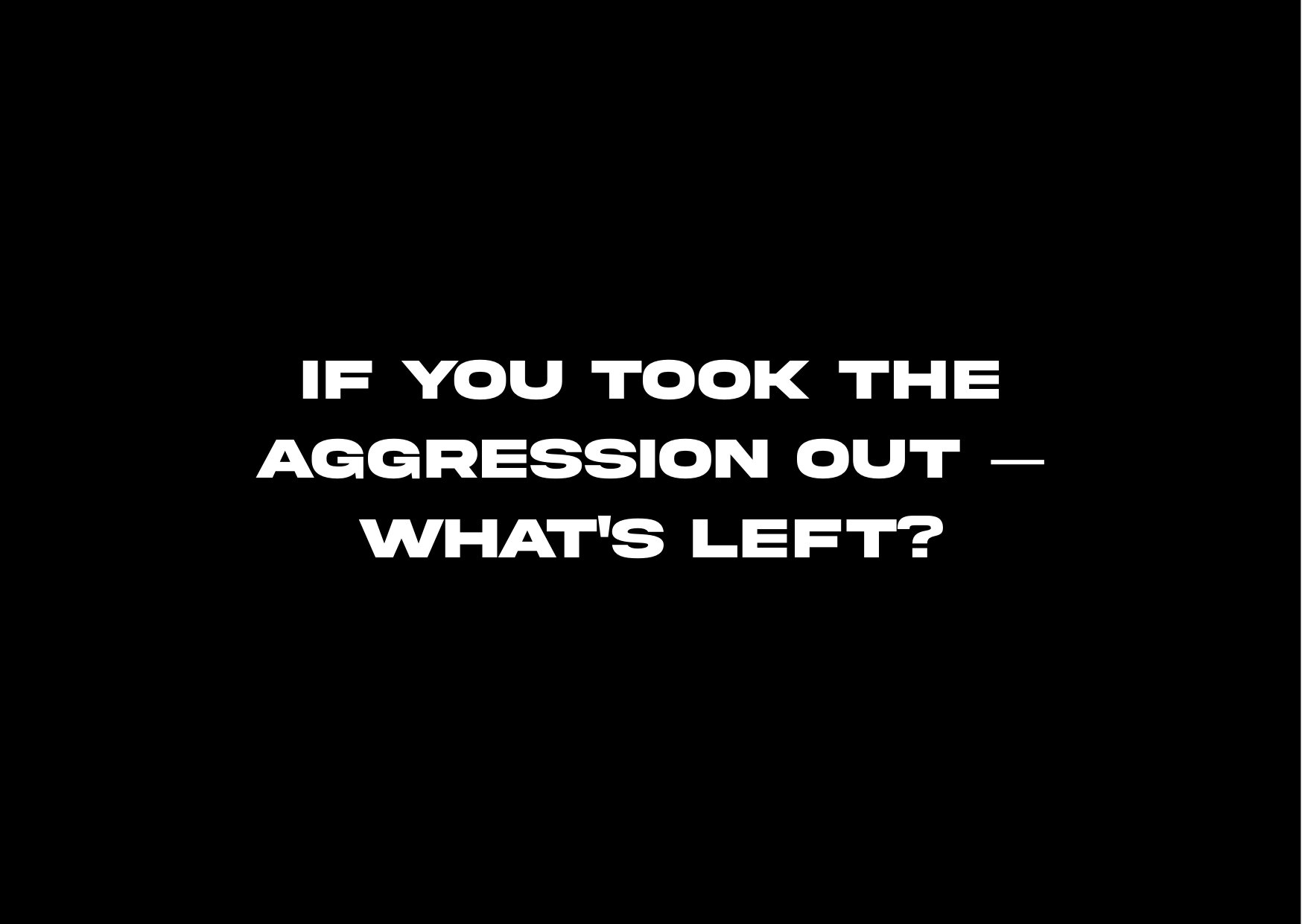 Signal Card — back: If you took the aggression out — what's left?
